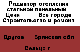 Радиатор отопления стальной панельный › Цена ­ 704 - Все города Строительство и ремонт » Другое   . Брянская обл.,Сельцо г.